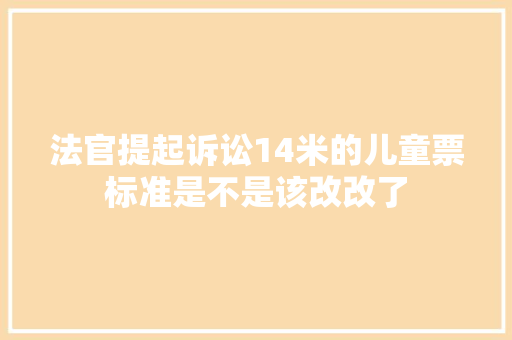 法官提起诉讼14米的儿童票标准是不是该改改了