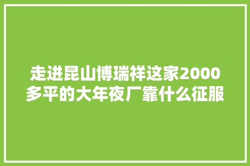 走进昆山博瑞祥这家2000多平的大年夜厂靠什么征服天猫车站评审组
