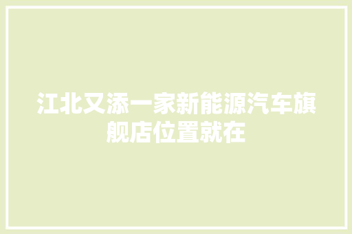 江北又添一家新能源汽车旗舰店位置就在