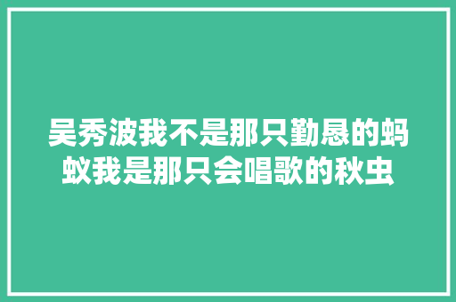 吴秀波我不是那只勤恳的蚂蚁我是那只会唱歌的秋虫