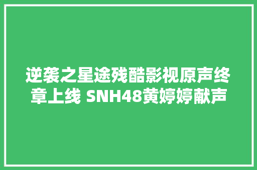 逆袭之星途残酷影视原声终章上线 SNH48黄婷婷献声