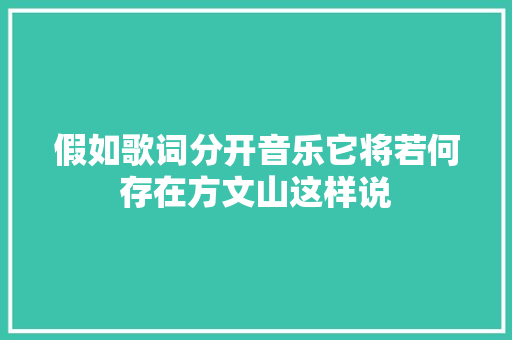 假如歌词分开音乐它将若何存在方文山这样说