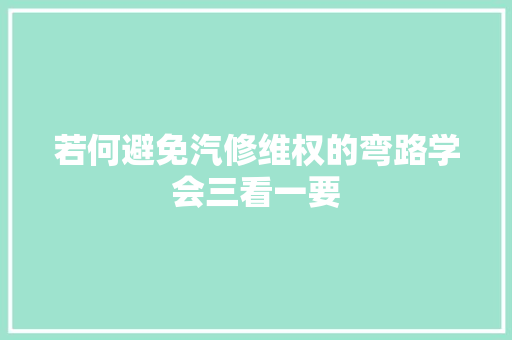 若何避免汽修维权的弯路学会三看一要