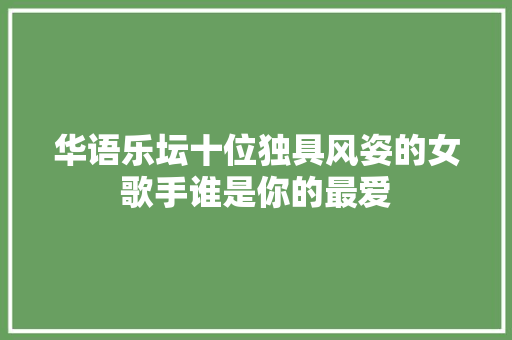 华语乐坛十位独具风姿的女歌手谁是你的最爱