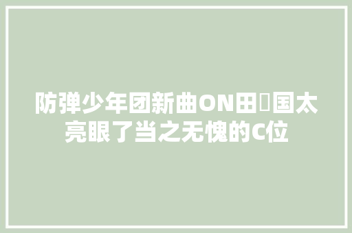 防弹少年团新曲ON田柾国太亮眼了当之无愧的C位