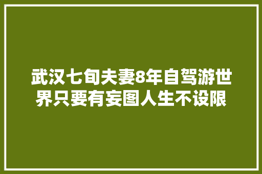 武汉七旬夫妻8年自驾游世界只要有妄图人生不设限 汽车知识