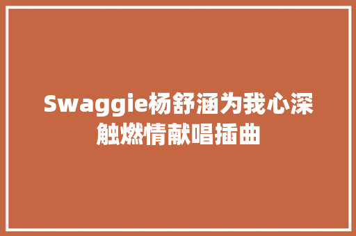 Swaggie杨舒涵为我心深触燃情献唱插曲