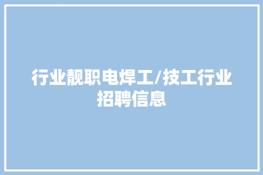 行业靓职电焊工/技工行业招聘信息