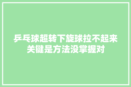 乒乓球超转下旋球拉不起来关键是方法没掌握对