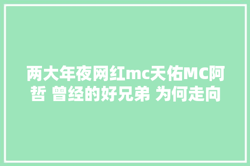 两大年夜网红mc天佑MC阿哲 曾经的好兄弟 为何走向决裂