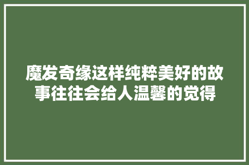 魔发奇缘这样纯粹美好的故事往往会给人温馨的觉得 休闲娱乐