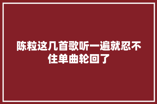陈粒这几首歌听一遍就忍不住单曲轮回了 休闲娱乐