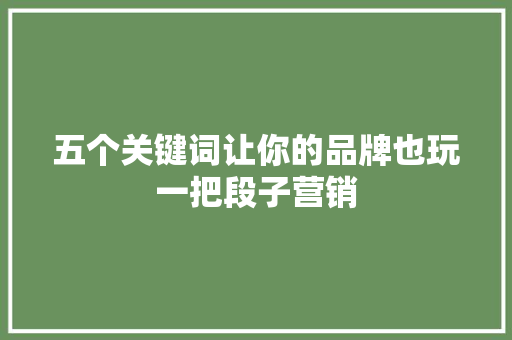 五个关键词让你的品牌也玩一把段子营销