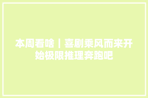 本周看啥｜喜剧乘风而来开始极限推理奔跑吧
