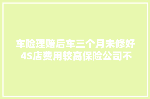 车险理赔后车三个月未修好 4S店费用较高保险公司不合意更换新车身 汽车知识