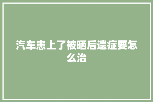 汽车患上了被晒后遗症要怎么治