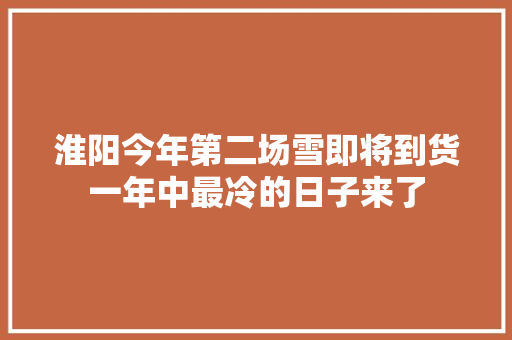 淮阳今年第二场雪即将到货一年中最冷的日子来了