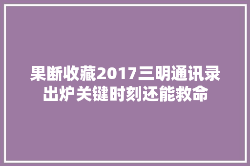 果断收藏2017三明通讯录出炉关键时刻还能救命