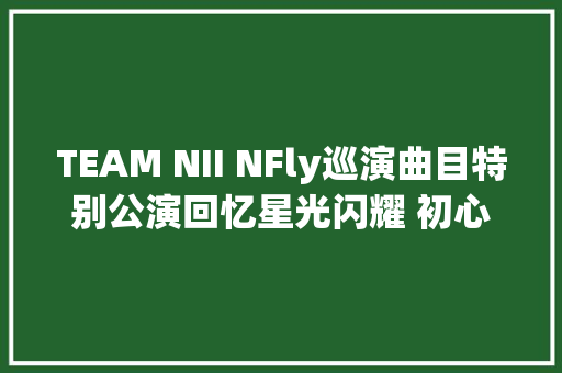 TEAM NII NFly巡演曲目特别公演回忆星光闪耀 初心难忘