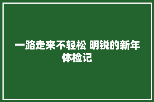 一路走来不轻松 明锐的新年体检记
