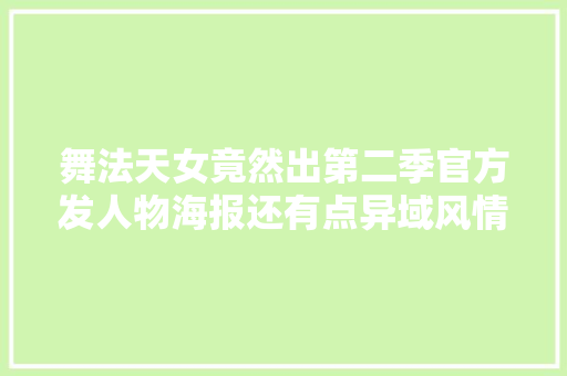 舞法天女竟然出第二季官方发人物海报还有点异域风情