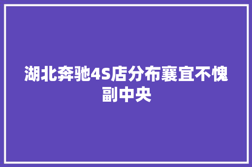 湖北奔驰4S店分布襄宜不愧副中央