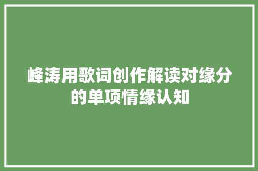 峰涛用歌词创作解读对缘分的单项情缘认知