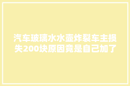 汽车玻璃水水壶炸裂车主损失200块原因竟是自己加了玻璃水 汽车知识