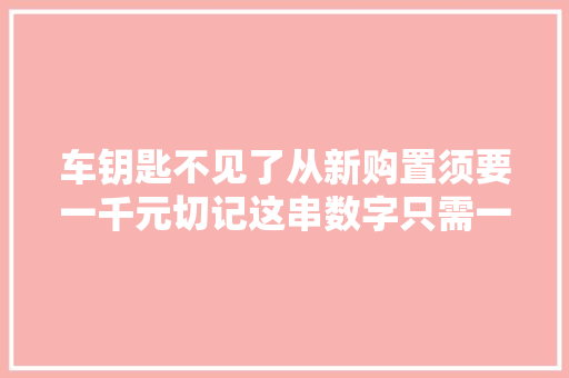车钥匙不见了从新购置须要一千元切记这串数字只需一百就行了