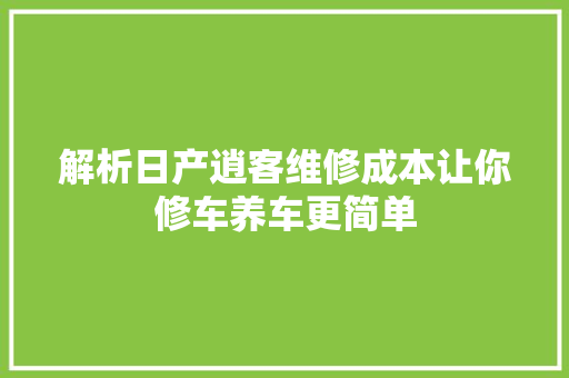 解析日产逍客维修成本让你修车养车更简单