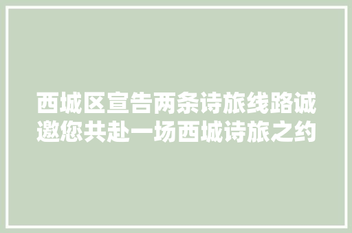 西城区宣告两条诗旅线路诚邀您共赴一场西城诗旅之约
