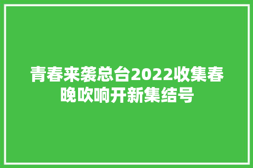 青春来袭总台2022收集春晚吹响开新集结号
