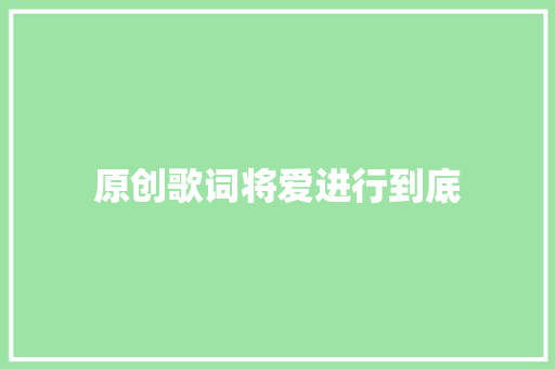 原创歌词将爱进行到底
