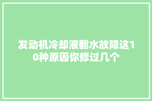 发动机冷却液翻水故障这10种原因你修过几个