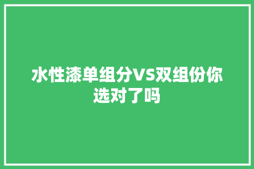 水性漆单组分VS双组份你选对了吗