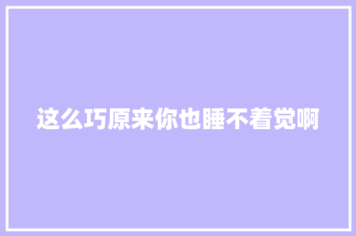 这么巧原来你也睡不着觉啊
