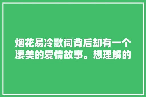 烟花易冷歌词背后却有一个凄美的爱情故事。想理解的看一看