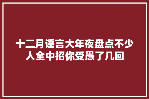 十二月谣言大年夜盘点不少人全中招你受愚了几回
