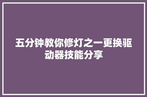 五分钟教你修灯之一更换驱动器技能分享