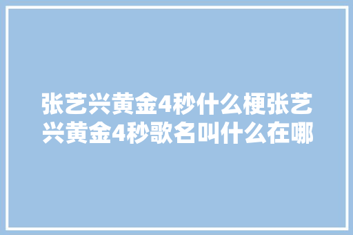 张艺兴黄金4秒什么梗张艺兴黄金4秒歌名叫什么在哪里听