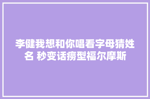 李健我想和你唱看字母猜姓名 秒变话痨型福尔摩斯