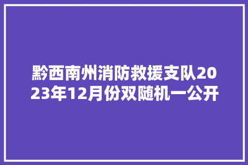 黔西南州消防救援支队2023年12月份双随机一公开消防监督抽查计划公示