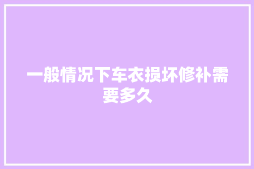 一般情况下车衣损坏修补需要多久