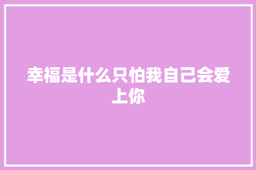 幸福是什么只怕我自己会爱上你