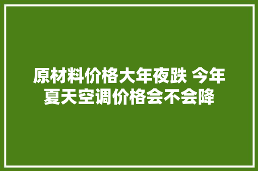 原材料价格大年夜跌 今年夏天空调价格会不会降