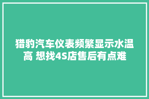 猎豹汽车仪表频繁显示水温高 想找4S店售后有点难