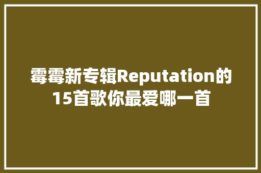 霉霉新专辑Reputation的15首歌你最爱哪一首