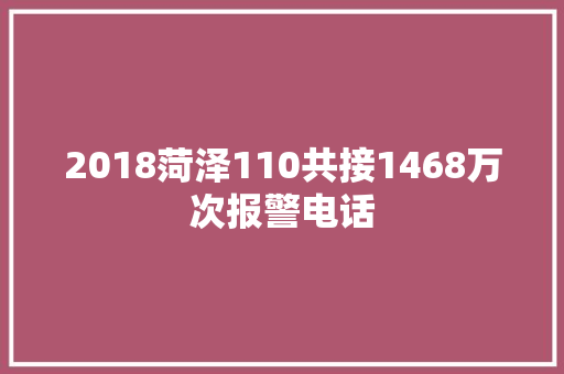 2018菏泽110共接1468万次报警电话