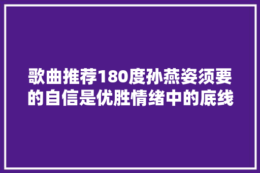 歌曲推荐180度孙燕姿须要的自信是优胜情绪中的底线