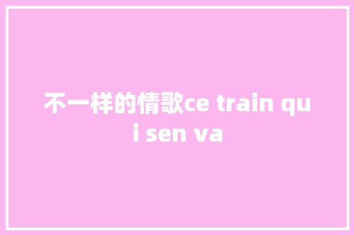 不一样的情歌ce train qui sen va